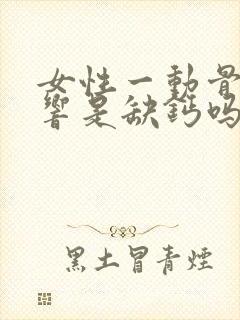 女性一动骨头就响是缺钙吗