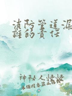 消防管道漏水是谁的责任