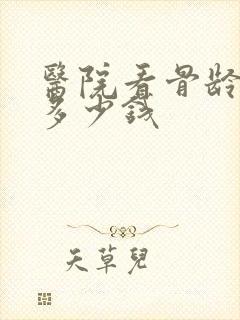 医院看骨龄大概多少钱