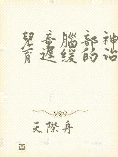 儿童脑部神经发育迟缓的治疗方法