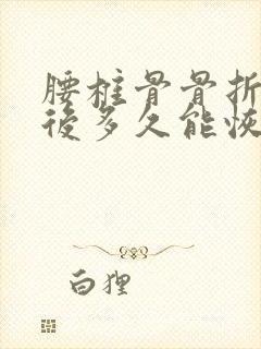 腰椎骨骨折手术后多久能恢复正常