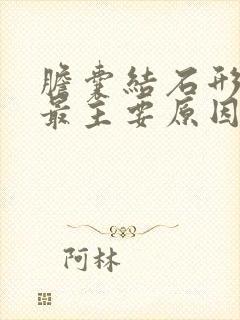 胆囊结石形成的最主要原因是