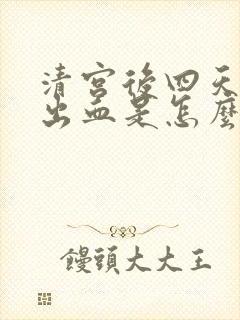 清宫后四天了还出血是怎么回事