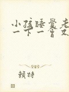 小孩睡觉老是哭一下一会又睡了