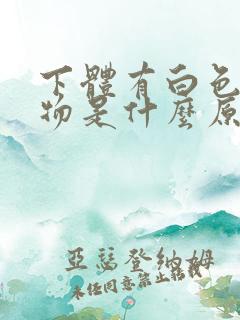 下体有白色分泌物是什么原因