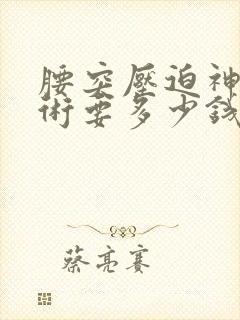 腰突压迫神经手术要多少钱