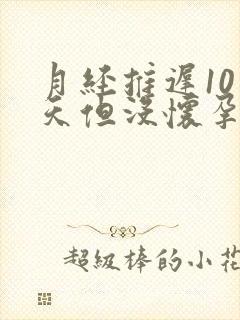 月经推迟10多天但没怀孕为什么