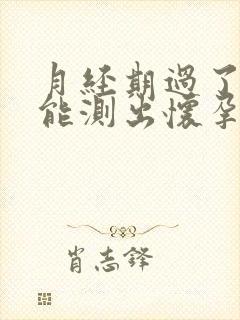 月经期过了三天能测出怀孕吗