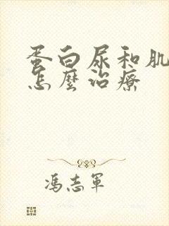 蛋白尿和肌酐高怎么治疗