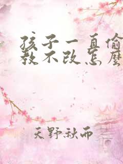 孩子一直偷钱屡教不改怎么办