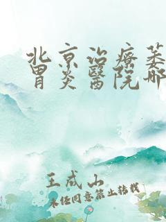 北京治疗萎缩性胃炎医院哪家好