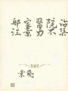 哪家医院治小儿注意力不集中比较好