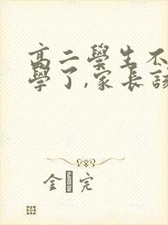 高二学生不想上学了,家长该怎么办