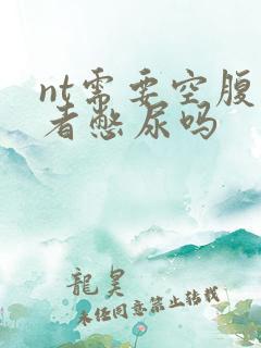 nt需要空腹或者憋尿吗