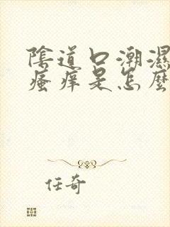 阴道口潮湿而且瘙痒是怎么回事