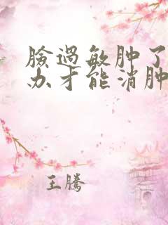 脸过敏肿了怎么办才能消肿