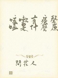 咳嗽有痰声音嘶哑是什么原因