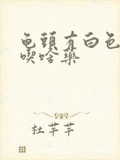 龟头有白色污垢吃啥药