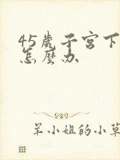 45岁子宫下垂怎么办