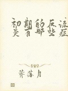 初期的反流性胃炎有哪些症状