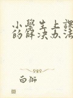 小学生上课走神的解决办法