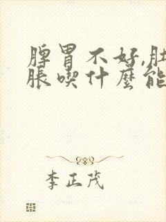 脾胃不好,肚子胀吃什么能好呢?