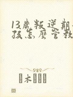 13岁叛逆期女孩怎么管教