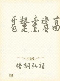 牙龈旁边有个肿包是怎么回事