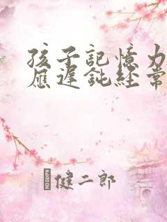 孩子记忆力差反应迟钝经常走神