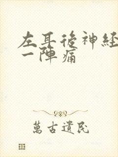 左耳后神经一阵一阵痛