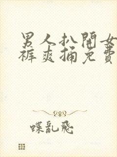 男人扒开女人内裤爽捅免费视频