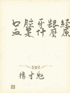 口腔牙龈经常出血是什么原因