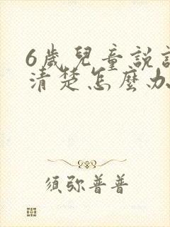 6岁儿童说话不清楚怎么办