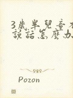 3岁半儿童不会说话怎么办