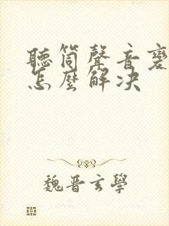 听筒声音变小了怎么解决