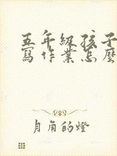 五年级孩子不爱写作业怎么办