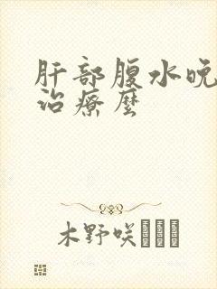 肝部腹水晚期能治疗么