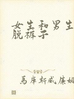 女生和男生一起脱裤子