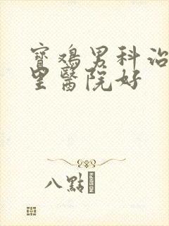 宝鸡男科治疗哪里医院好