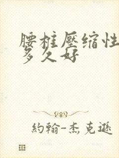 腰椎压缩性骨折多久好