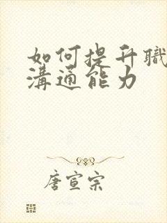 如何提升职场的沟通能力