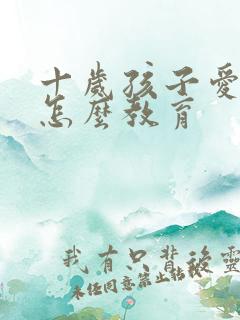 十岁孩子爱撒谎怎么教育