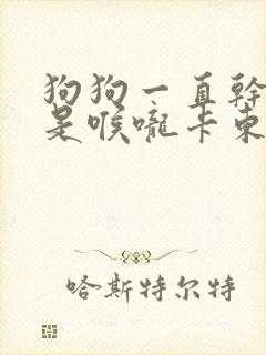 狗狗一直干咳像是喉咙卡东西一样怎么治