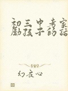 初三中考家长鼓励孩子的话