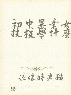 初中毕业女生上技校学什么专业好就业