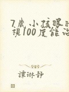 7岁小孩眼睛近视100度能治好吗