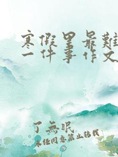 寒假里最难忘的一件事作文