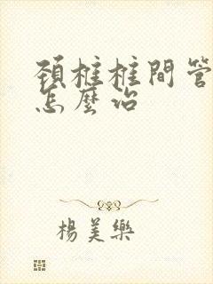 颈椎椎间管狭窄怎么治