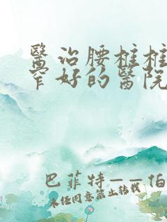 医治腰椎椎管狭窄好的医院