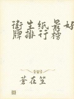 卫生纸最好的品牌排行榜